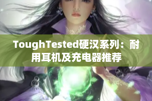 ToughTested硬汉系列：耐用耳机及充电器推荐