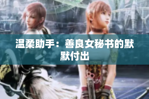 温柔助手：善良女秘书的默默付出