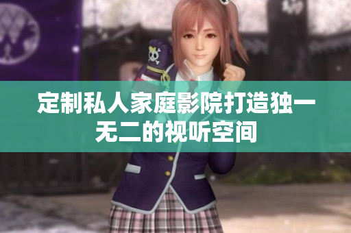 定制私人家庭影院打造独一无二的视听空间