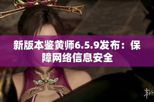 新版本鉴黄师6.5.9发布：保障网络信息安全