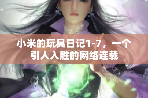 小米的玩具日记1-7，一个引人入胜的网络连载