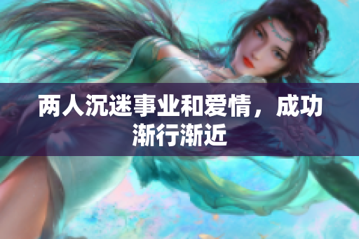 两人沉迷事业和爱情，成功渐行渐近