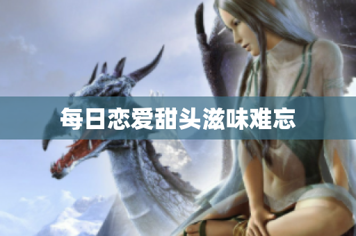 每日恋爱甜头滋味难忘