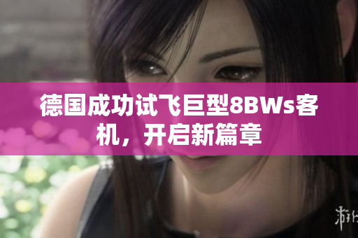 德国成功试飞巨型8BWs客机，开启新篇章