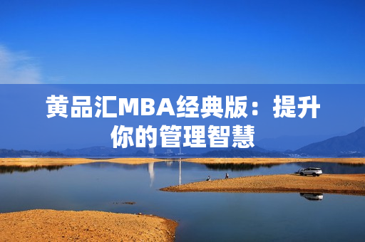 黄品汇MBA经典版：提升你的管理智慧