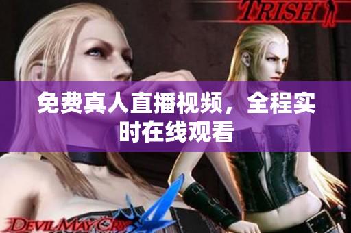 免费真人直播视频，全程实时在线观看
