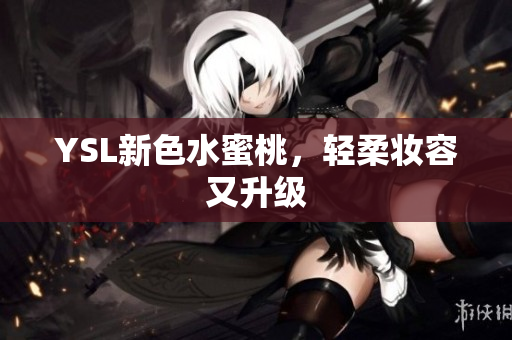 YSL新色水蜜桃，轻柔妆容又升级
