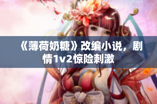 《薄荷奶糖》改编小说，剧情1v2惊险刺激