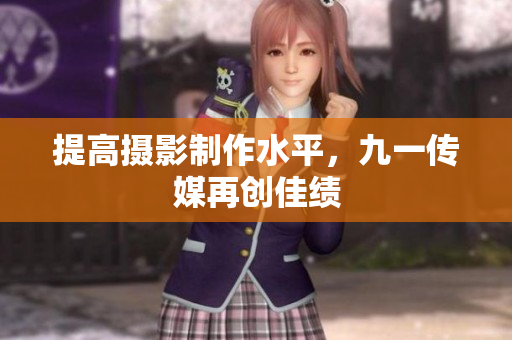 提高摄影制作水平，九一传媒再创佳绩