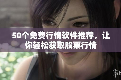 50个免费行情软件推荐，让你轻松获取股票行情