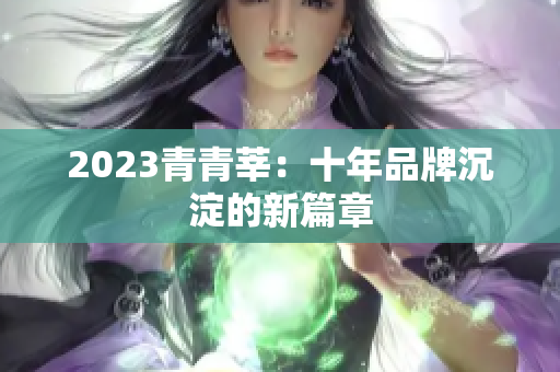 2023青青莘：十年品牌沉淀的新篇章