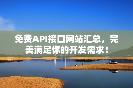 免费API接口网站汇总，完美满足你的开发需求！