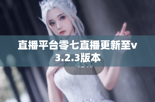直播平台零七直播更新至v3.2.3版本