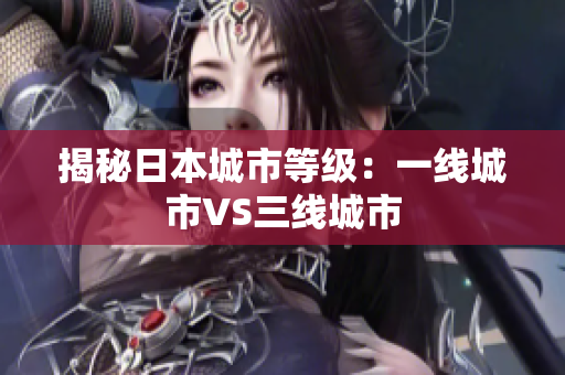 揭秘日本城市等级：一线城市VS三线城市
