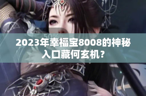 2023年幸福宝8008的神秘入口藏何玄机？