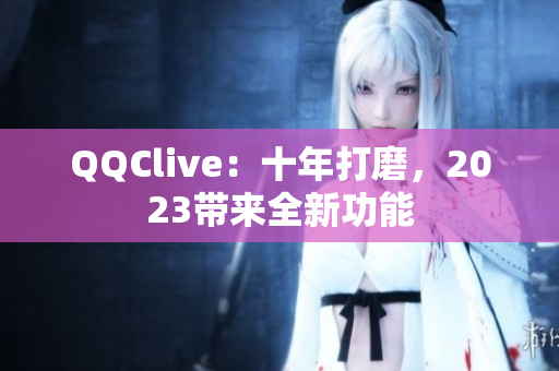 QQClive：十年打磨，2023带来全新功能