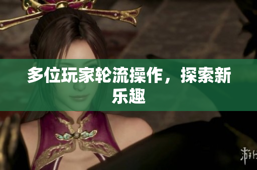 多位玩家轮流操作，探索新乐趣