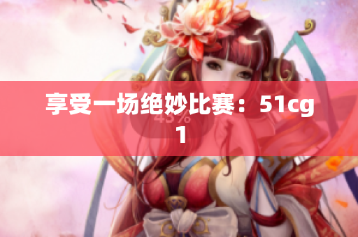 享受一场绝妙比赛：51cg1