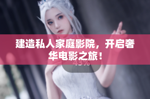 建造私人家庭影院，开启奢华电影之旅！