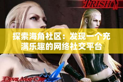 探索海角社区：发现一个充满乐趣的网络社交平台