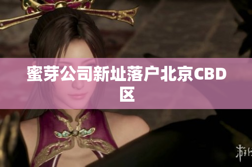 蜜芽公司新址落户北京CBD区