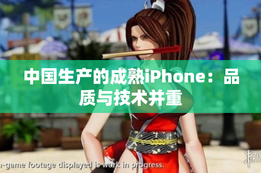 中国生产的成熟iPhone：品质与技术并重