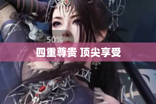 四重尊贵 顶尖享受