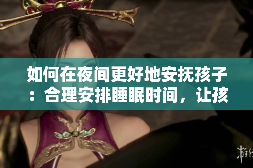 如何在夜间更好地安抚孩子：合理安排睡眠时间，让孩子健康成长
