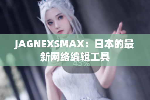 JAGNEXSMAX：日本的最新网络编辑工具