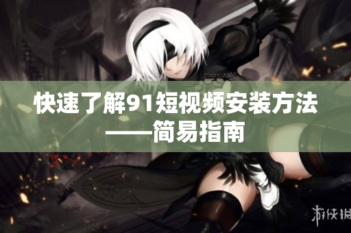 快速了解91短视频安装方法——简易指南