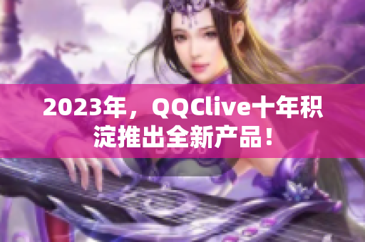 2023年，QQClive十年积淀推出全新产品！