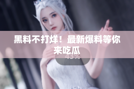 黑料不打烊！最新爆料等你来吃瓜