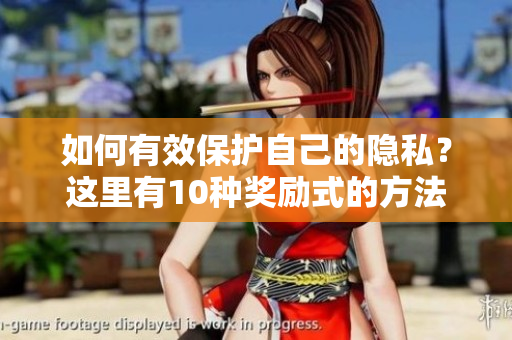 如何有效保护自己的隐私？这里有10种奖励式的方法！
