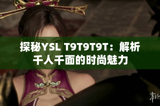 探秘YSL T9T9T9T：解析千人千面的时尚魅力