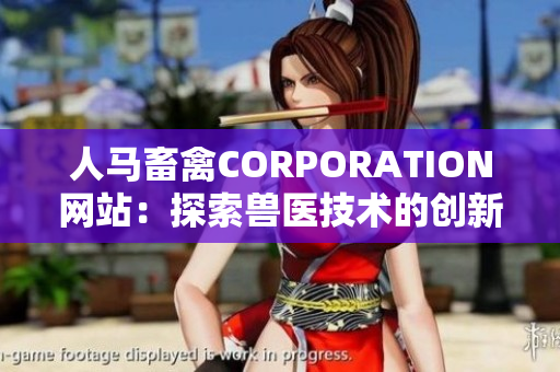 人马畜禽CORPORATION网站：探索兽医技术的创新与发展
