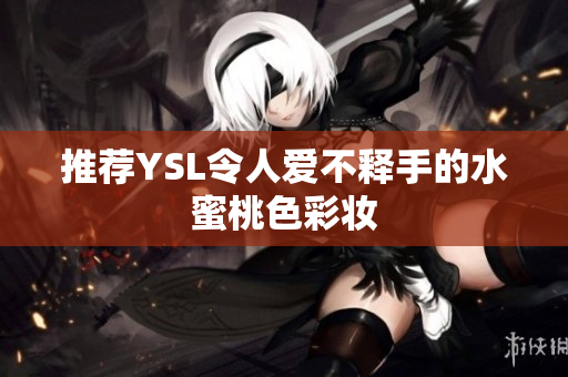 推荐YSL令人爱不释手的水蜜桃色彩妆