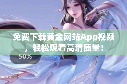 免费下载黄金网站App视频，轻松观看高清质量！