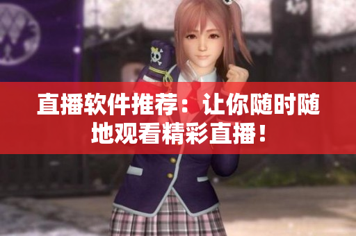 直播软件推荐：让你随时随地观看精彩直播！