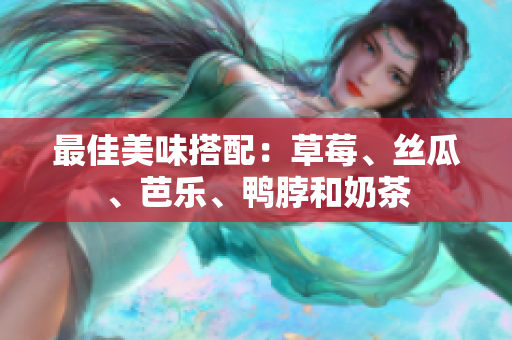 最佳美味搭配：草莓、丝瓜、芭乐、鸭脖和奶茶