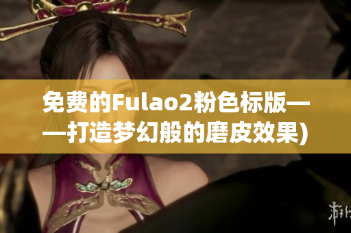 免费的Fulao2粉色标版——打造梦幻般的磨皮效果)
