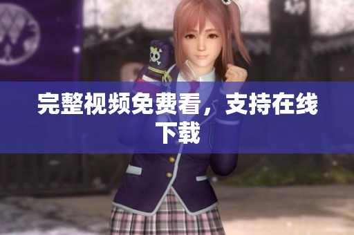 完整视频免费看，支持在线下载