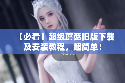 【必看】超级蘑菇旧版下载及安装教程，超简单！