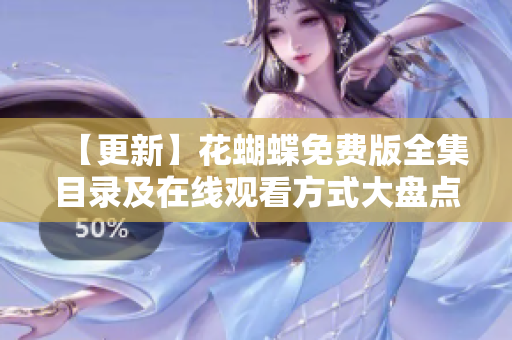 【更新】花蝴蝶免费版全集目录及在线观看方式大盘点！