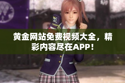 黄金网站免费视频大全，精彩内容尽在APP！