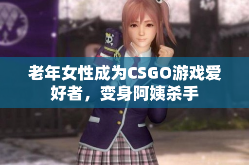 老年女性成为CSGO游戏爱好者，变身阿姨杀手