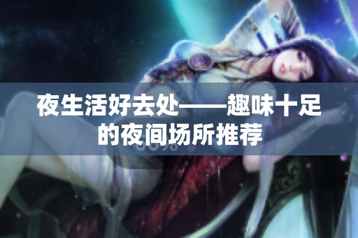 夜生活好去处——趣味十足的夜间场所推荐
