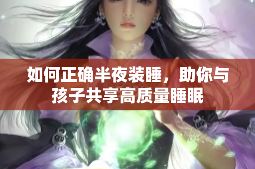 如何正确半夜装睡，助你与孩子共享高质量睡眠