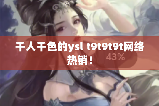 千人千色的ysl t9t9t9t网络热销！