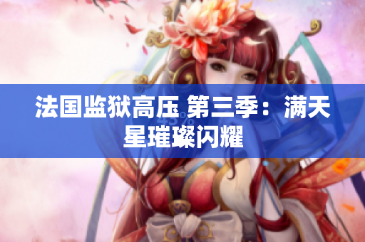 法国监狱高压 第三季：满天星璀璨闪耀