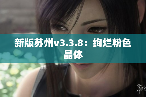 新版苏州v3.3.8：绚烂粉色晶体